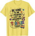 Be Kind To Me I Probably Lost An Argument With A Toddler T-Shirt