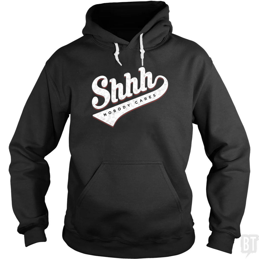 Shhh? Nobody Cares Hoodie
