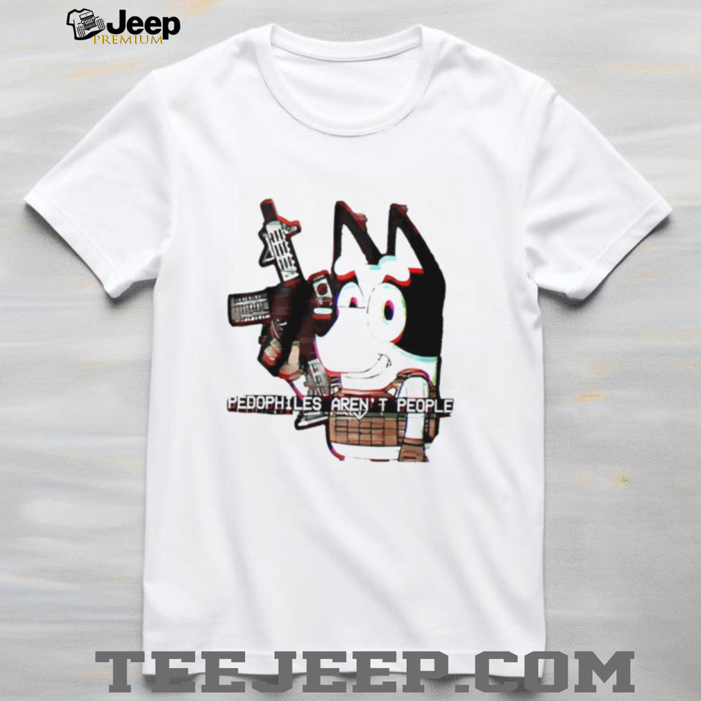 Bluey Pedophiles Aren’t People Shirt