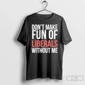 Classic Dont Make Fun Of Liberals Without Me 26