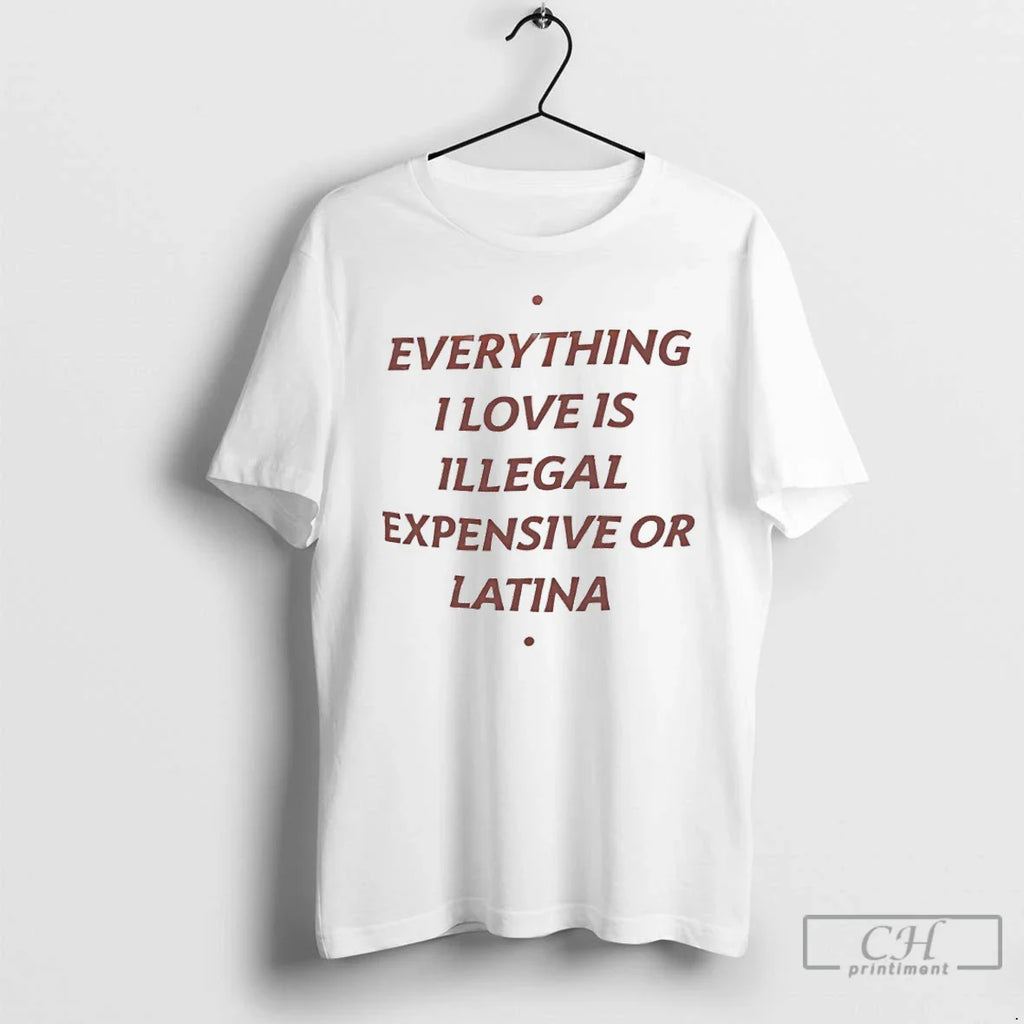 Classic Everything I Love Is Illegal Expensive Or Latina