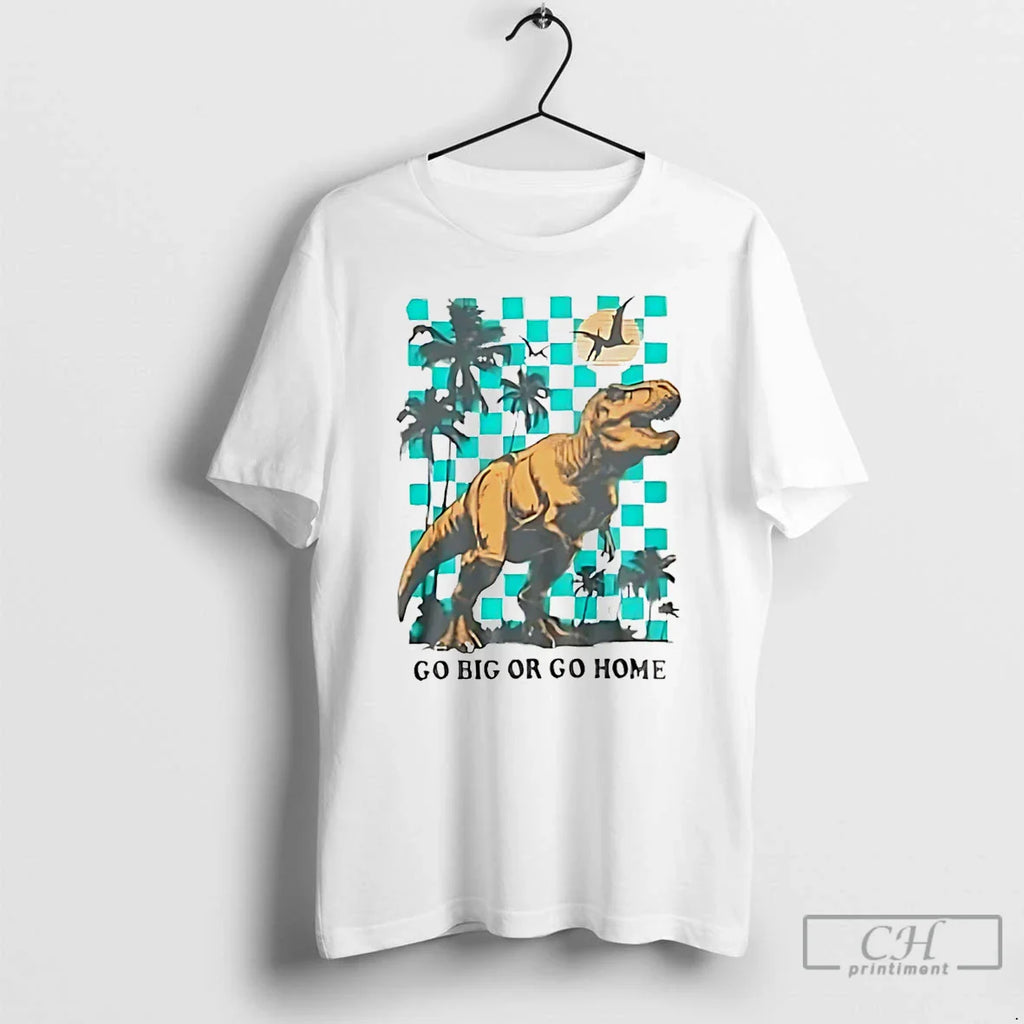 Classic Go Big Or Go Home Dinosaur
