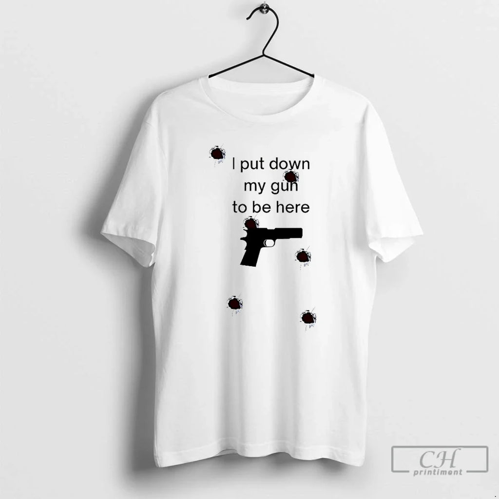 Classic I Put Down My Gun To Be Here