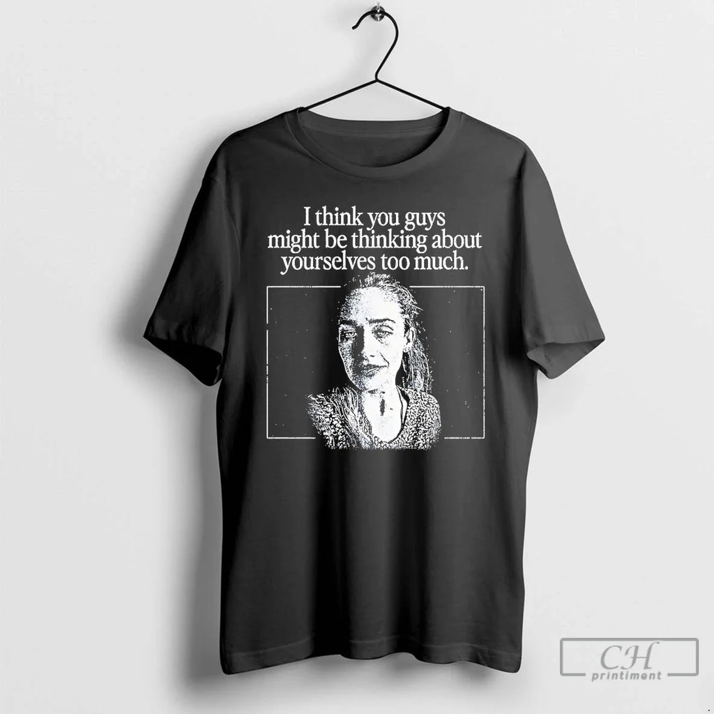 Classic I Think You Guys Might Be Thinking About Yourselves Too Much T Shirts Sweater