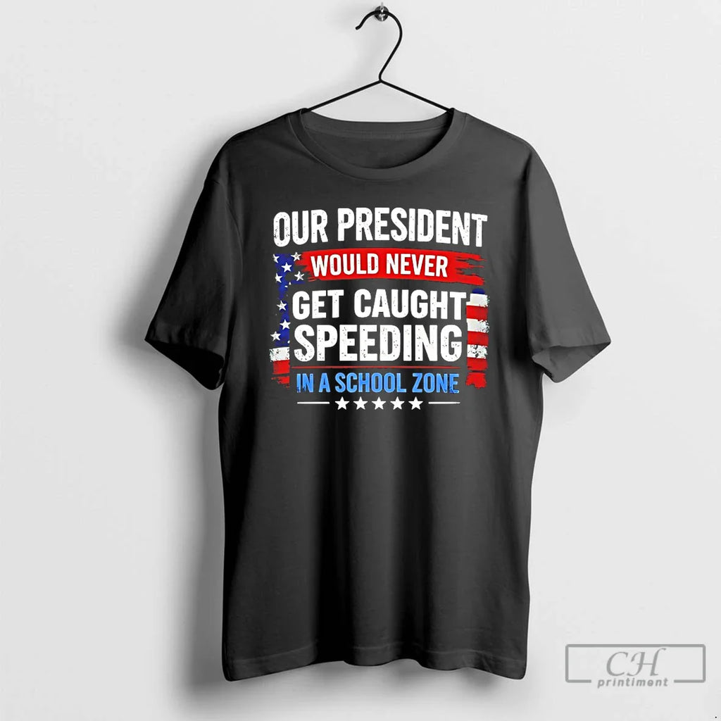 Classic Our President Would Never Get Caught Speeding In A School Zone T Shirts Sweater