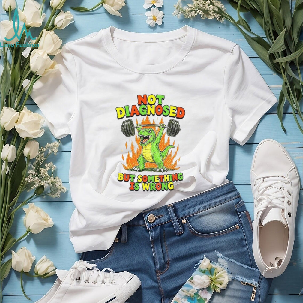 Dinosaur Weightlifter Not Diagnosed but something is wrong shirt