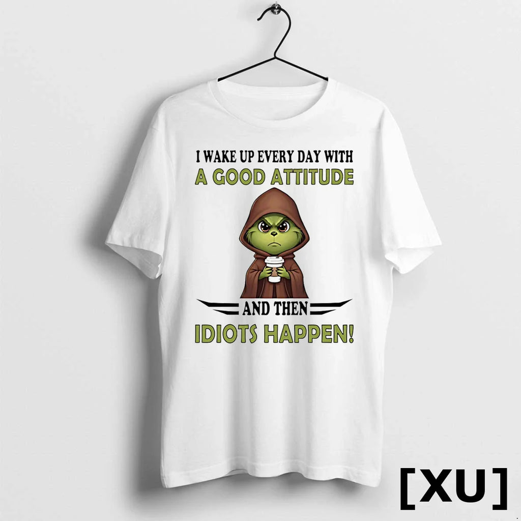 Grinch I Wake Up Every Day With A Good Attitude And Then Idiots Happen Tshirts