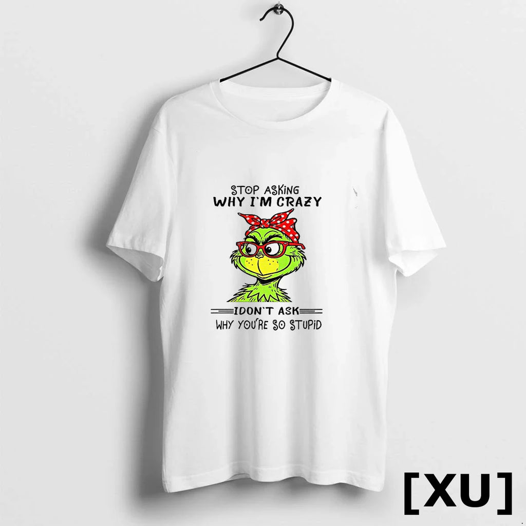 Grinch Stop Asking Why Im Crazy I Dont Ask Why Youre So Stupid Christmas Tshirts