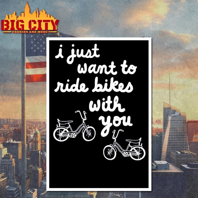 I Just Want To Ride Bikes With You Shirt