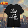I Just Want To Ride Bikes With You Shirt