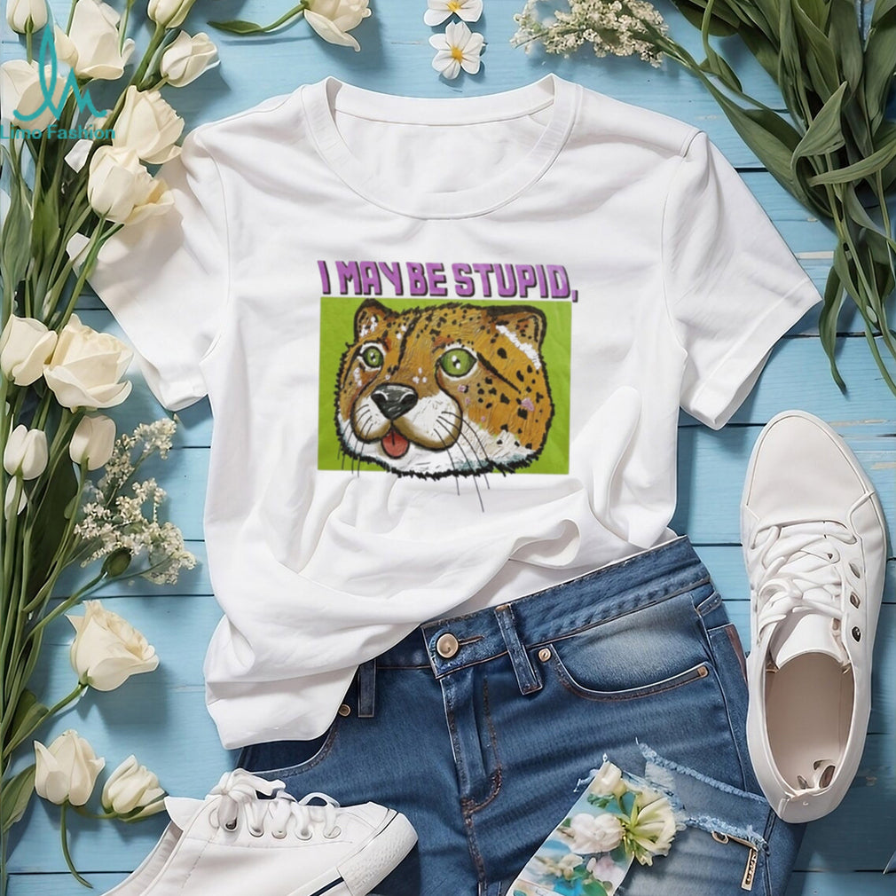 I May Be Stupid Cheetah funny animal silly cat shirt