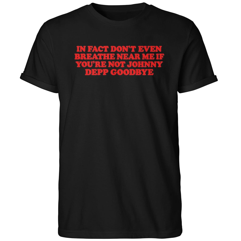 In Fact Don’t Even Breathe Near Me If You’re Not Johnny Depp Goodbye Shirt