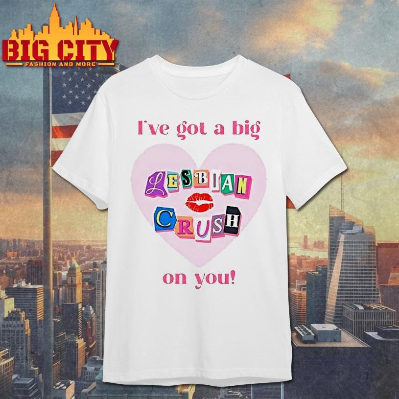 Ive Got A Big Lesbian Crush On You Shirt