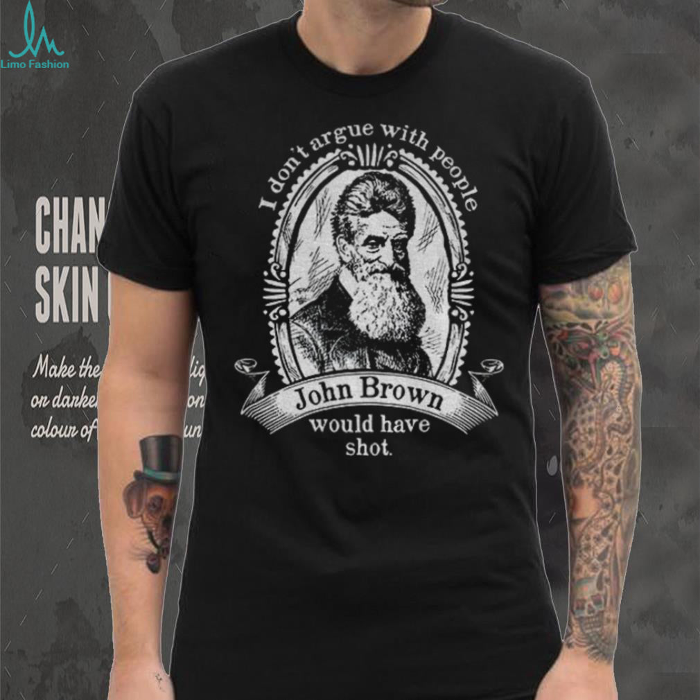 John Brown Historical Quote I Don’t Argue With People Shirt