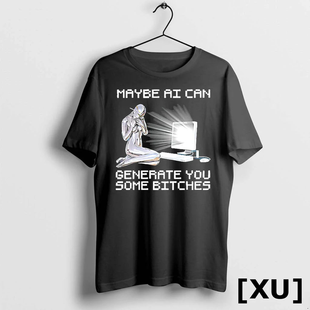 Maybe Ai Can Generate You Some Bitches Tshirts Sweater