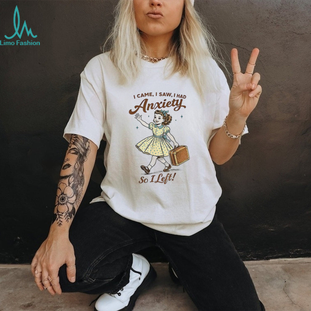 Mental Health Funny I Came Saw I Had Anxiety So I Left shirt