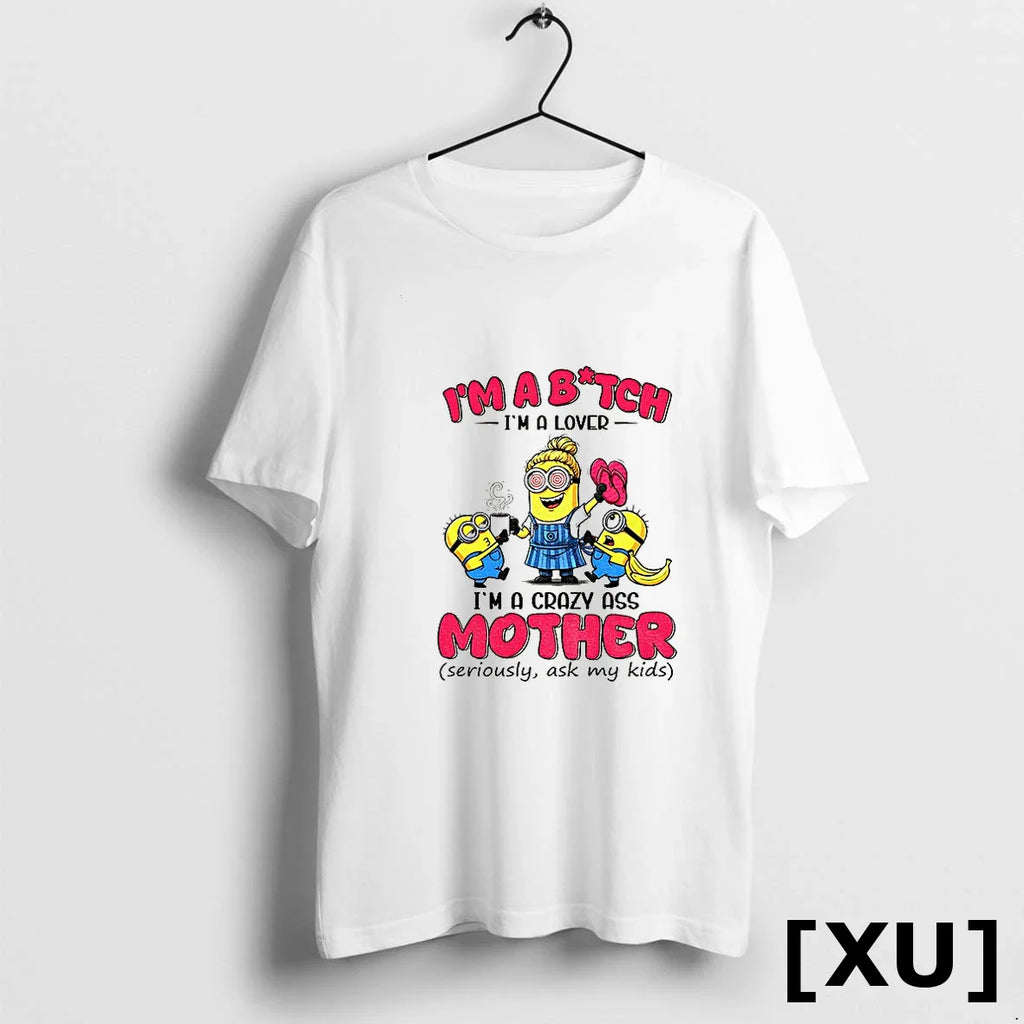 Minion Im A Bitch Im A Lover Im A Crazy Ass Mother Seriously Ask My