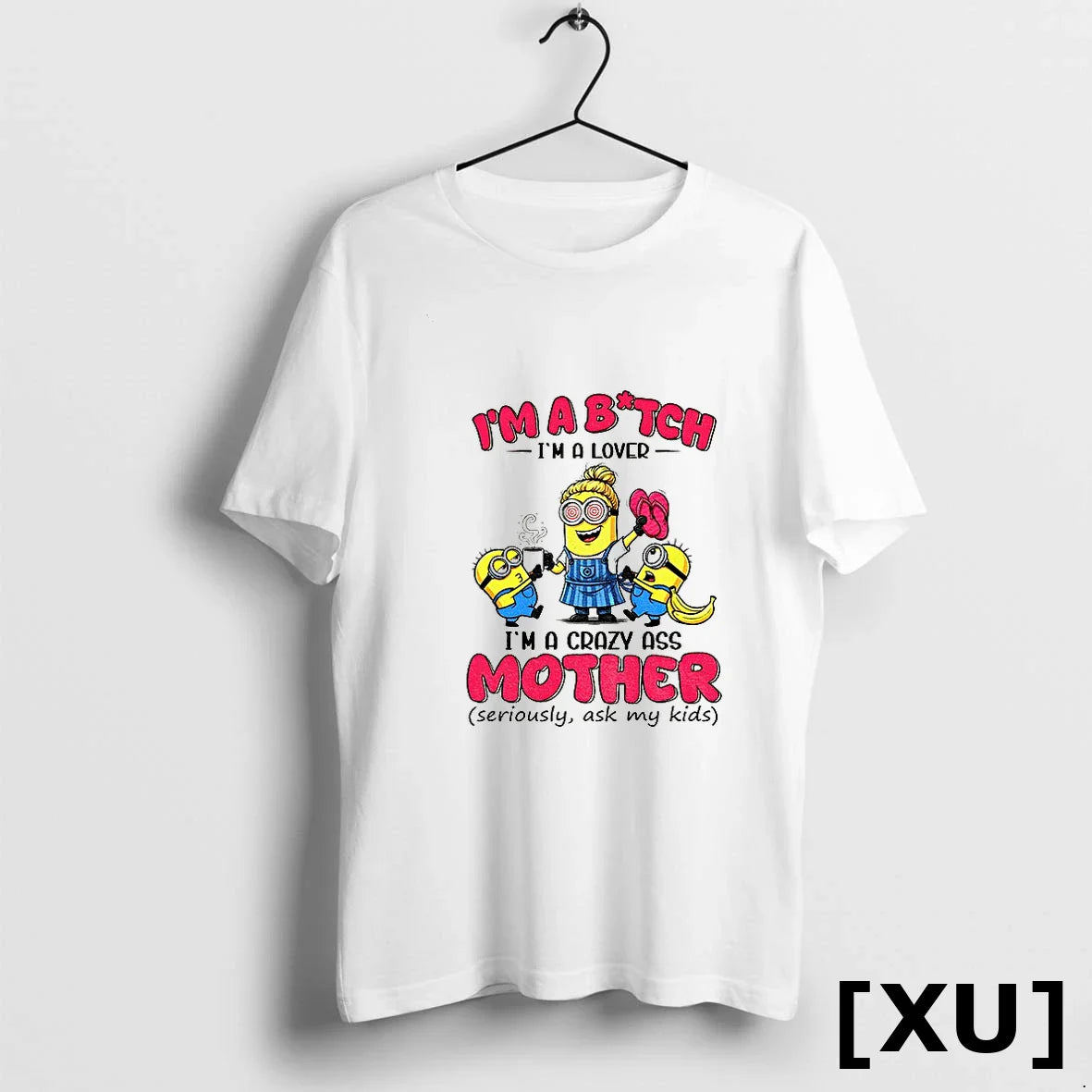 Minion Im A Bitch Im A Lover Im A Crazy Ass Mother Seriously Ask My