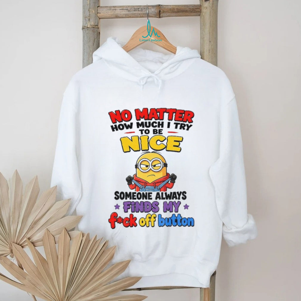 Minion no matter how much I try to be nice someone always finds my shirt