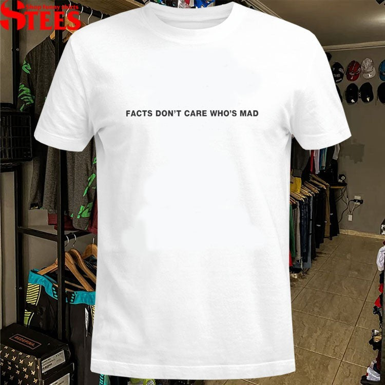 Facts Don’t Care Who’s Mad T-shirt