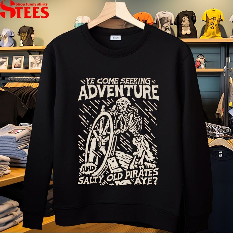Ye Come Seeking Adventure And Salty Old Pirates Aye Sailor T-shirts