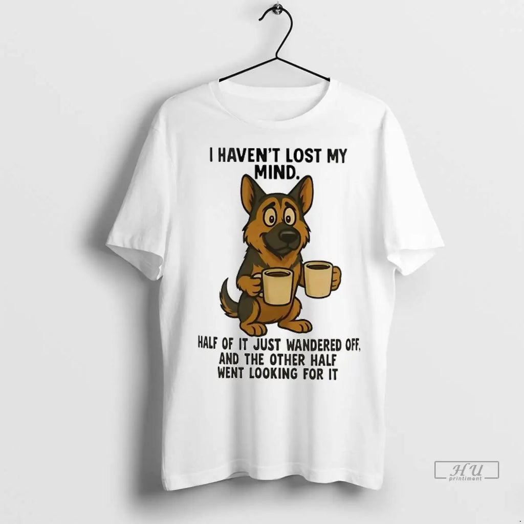 Officials German Shepherd I Havent Lost My Mind Half Of It Just Wandered Off