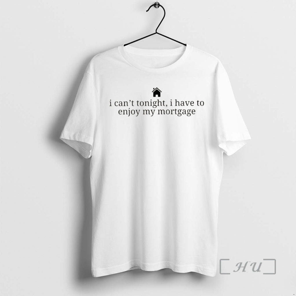 Officials New Homeowner I Cant Tonight I Have To Enjoy My Mortgage Premium T Shirts