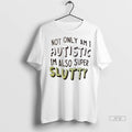 Officials Not Only Am I Autistic Im Also Super Slutty Ladies T Shirts
