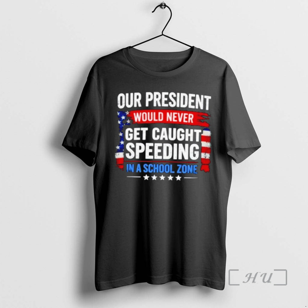 Officials Our President Would Never Get Caught Speeding In A School Zone Premium T Shirts
