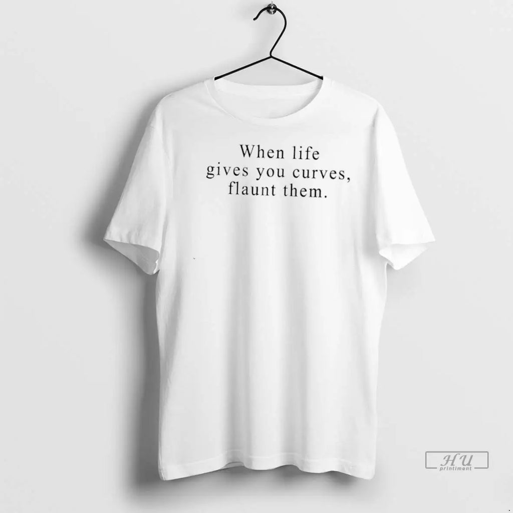 Officials When Life Gives You Curves Flaunt Them T Shirts