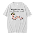 Officials Would You Still Love Me If I Was A Worm T Shirt Sweater