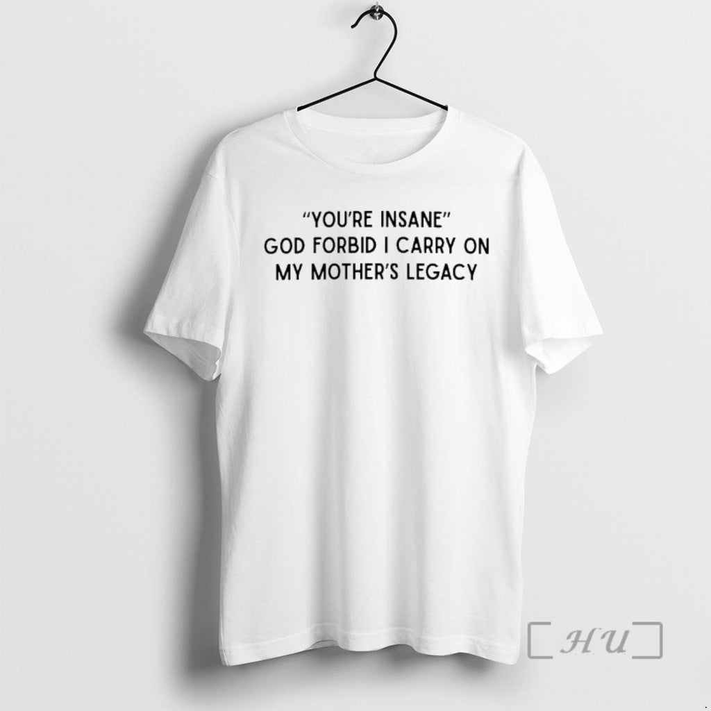 Officials Youre Insane God Forbid I Carry On My Mothers Legacy Premium T Shirts Sweater