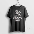 Original Anti War Fuck You And Your Fucking War Not My President Anti Trump