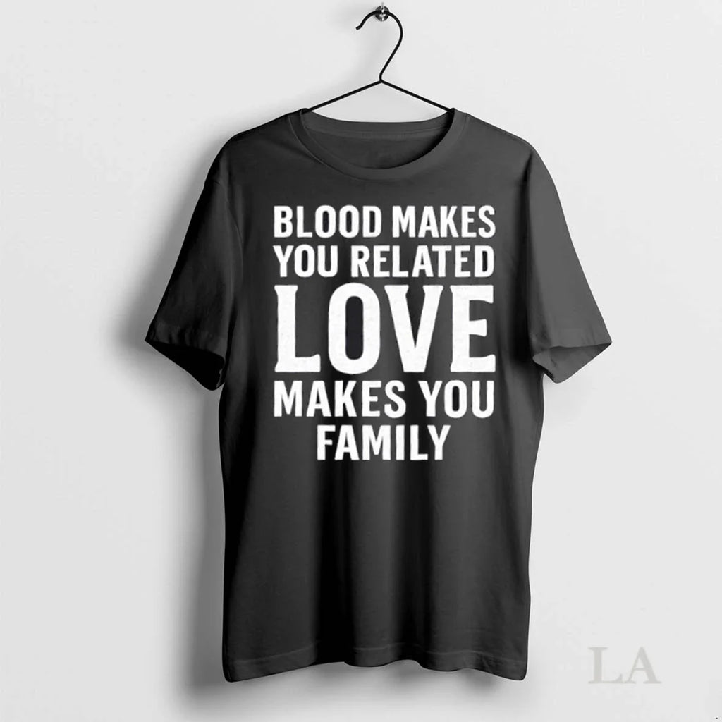 Original Blood Makes You Related Love Makes You Family