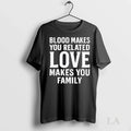 Original Blood Makes You Related Love Makes You Family