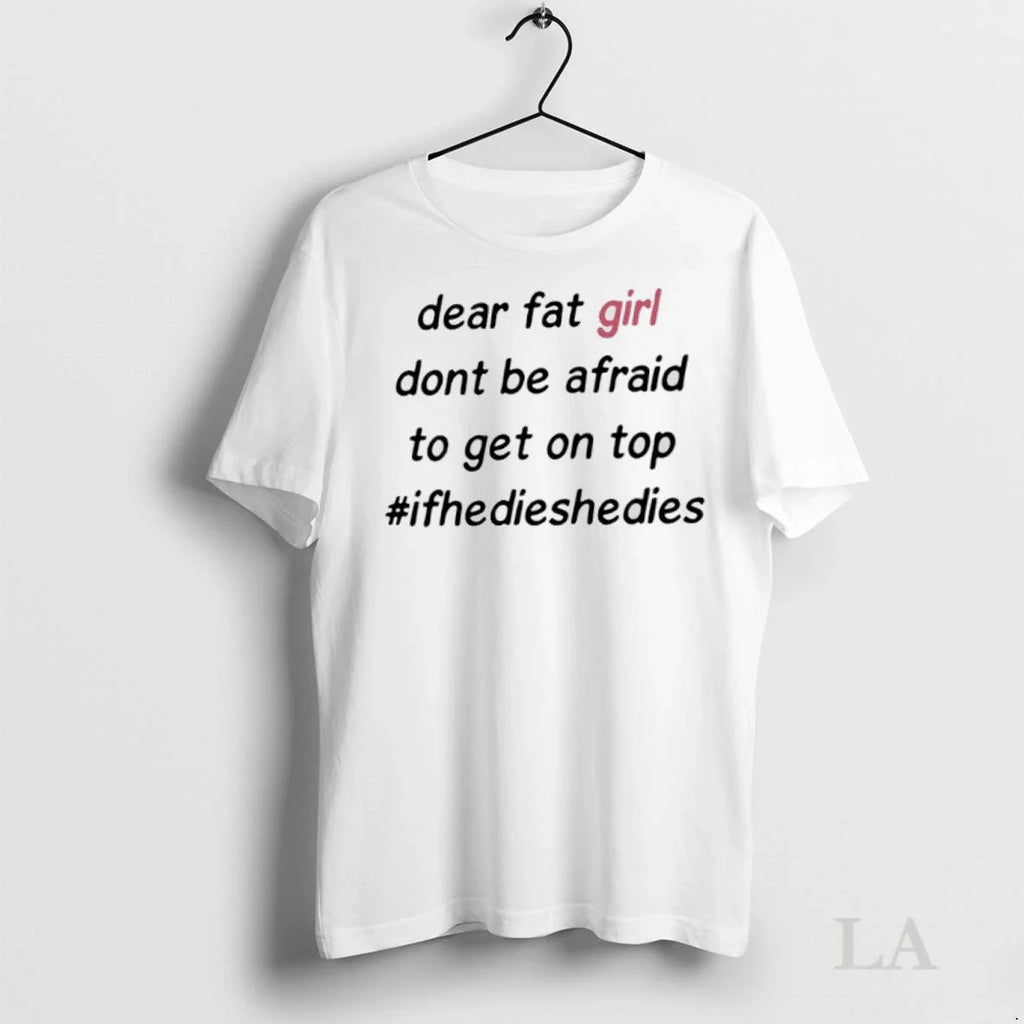 Original Dear Fat Girl Dont Be Afraid To Get On Top Hashtag Ifhedieshedies