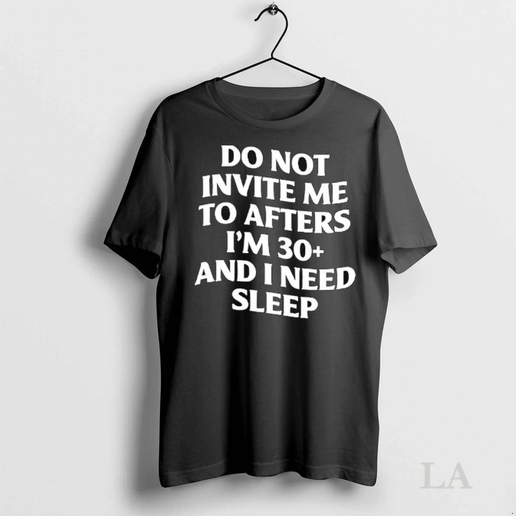 Original Do Not Invite Me To Afters Im 30 And I Need Sleep Ladies