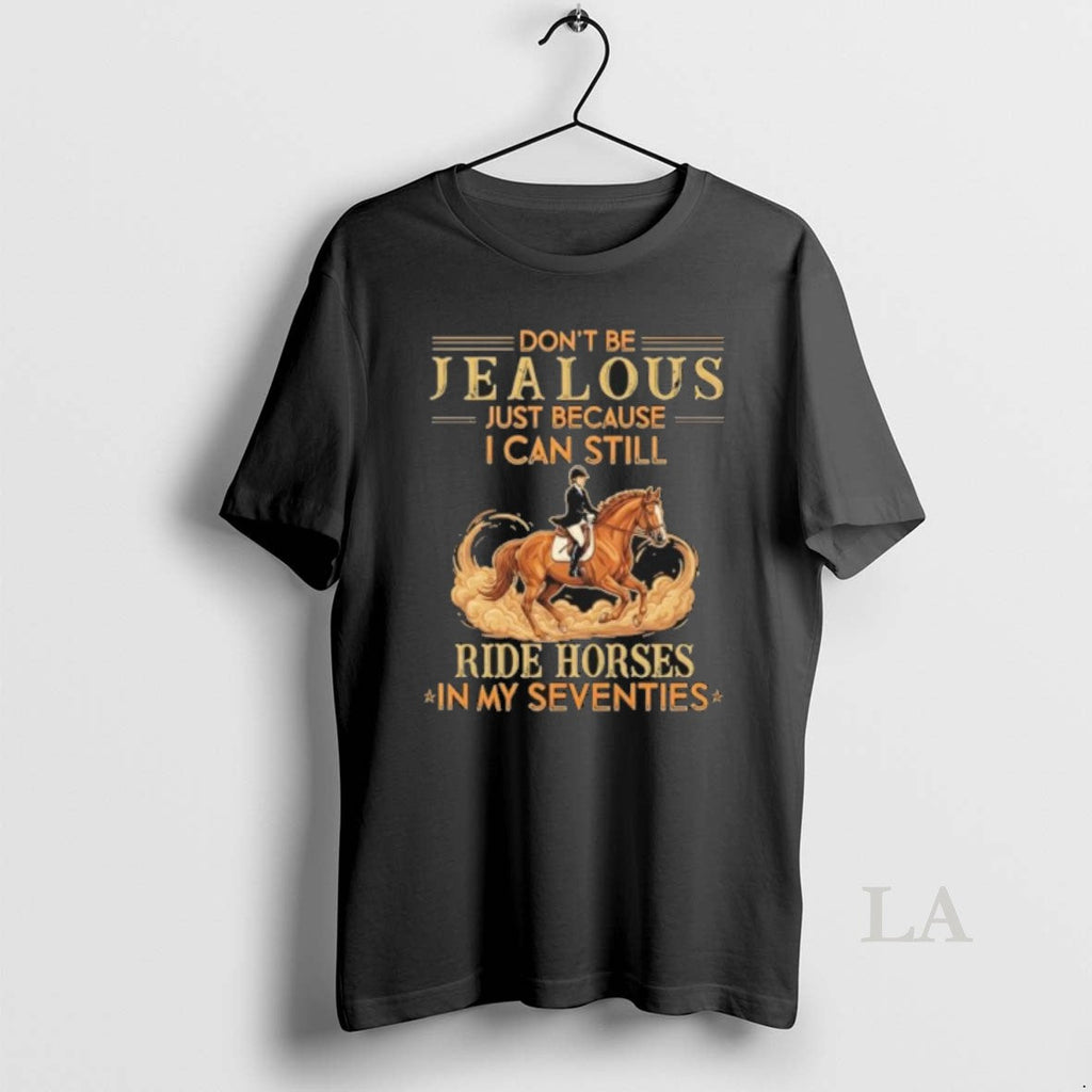 Original Dont Be Jealous Just Because I Can Still Ride Horses In My Seventies