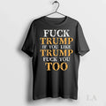 Original Fck Trump If You Lie Trump Fck You Too