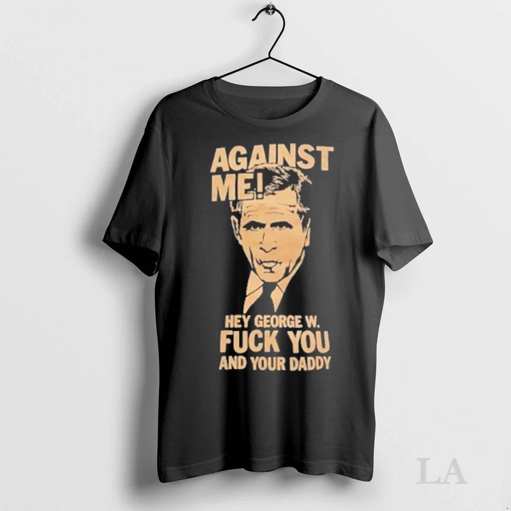 Original George Bush Against Me Hey George W Fuck You And Your Daddy