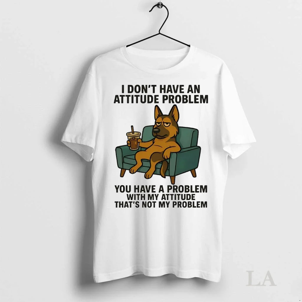 Original German Shepherd I Dont Have An Attitude Problem You Have A Problem With My