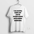 Original I Am Mentally Stable And Can Be Trusted Around Perscription Medicines
