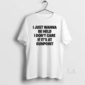 Original I Just Wanna Be Held I Dont Care If Its At Gunpoint