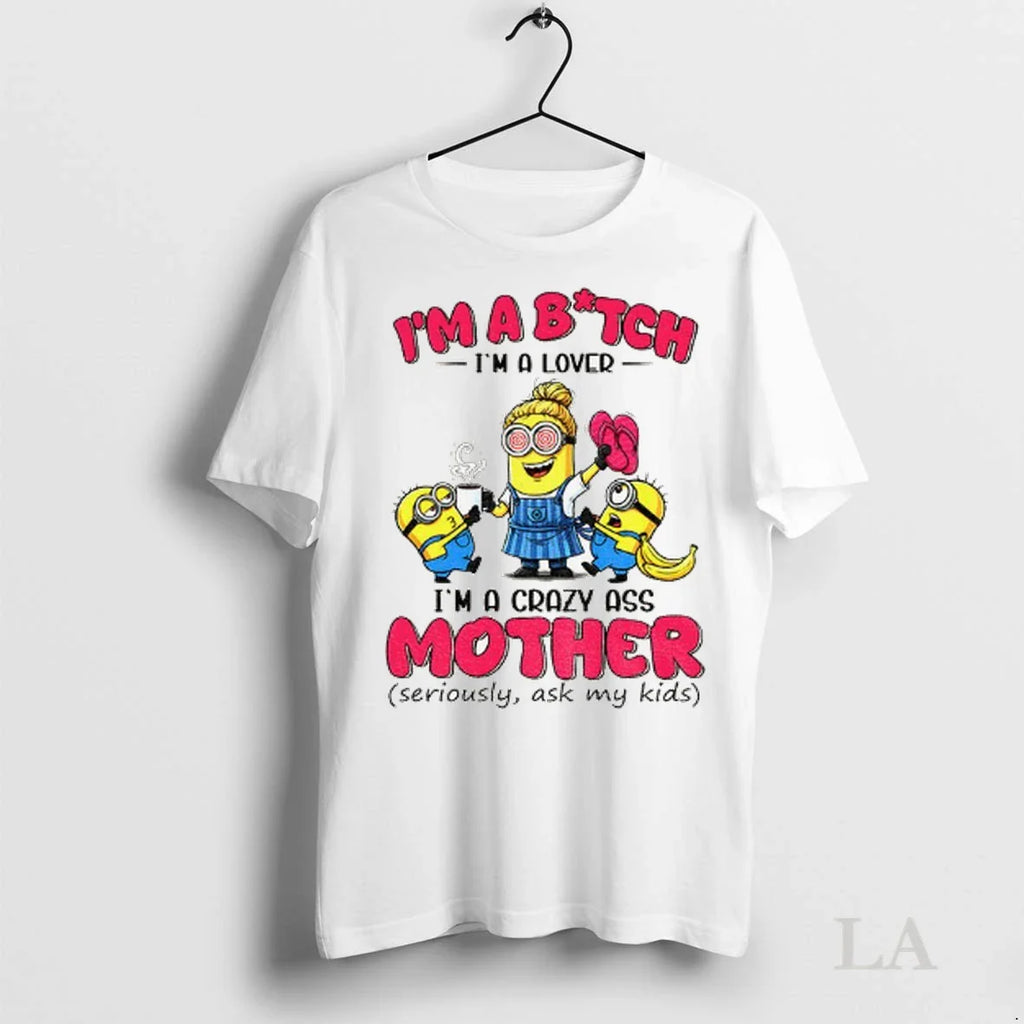 Original Minion Im A Bitch Im A Lover Im A Crazy Ass Mother Seriously Ask