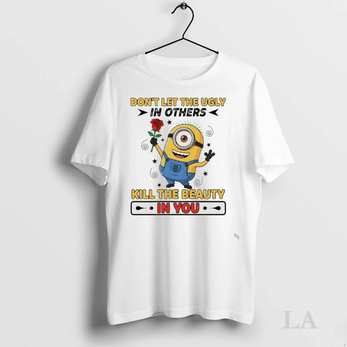 Original Minions Rose Dont Let The Ugly In Others Kill The Beauty In You