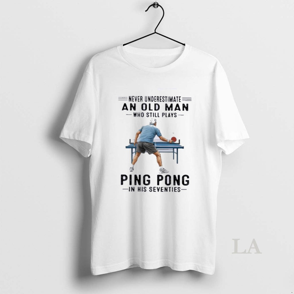 Original Never Underestimate An Old Man Who Still Plays Ping Pong In His Seventies