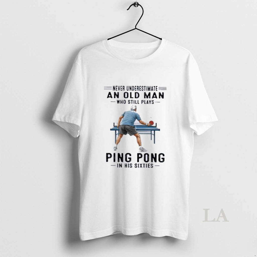 Original Never Underestimate An Old Man Who Still Plays Ping Pong In His Sixties