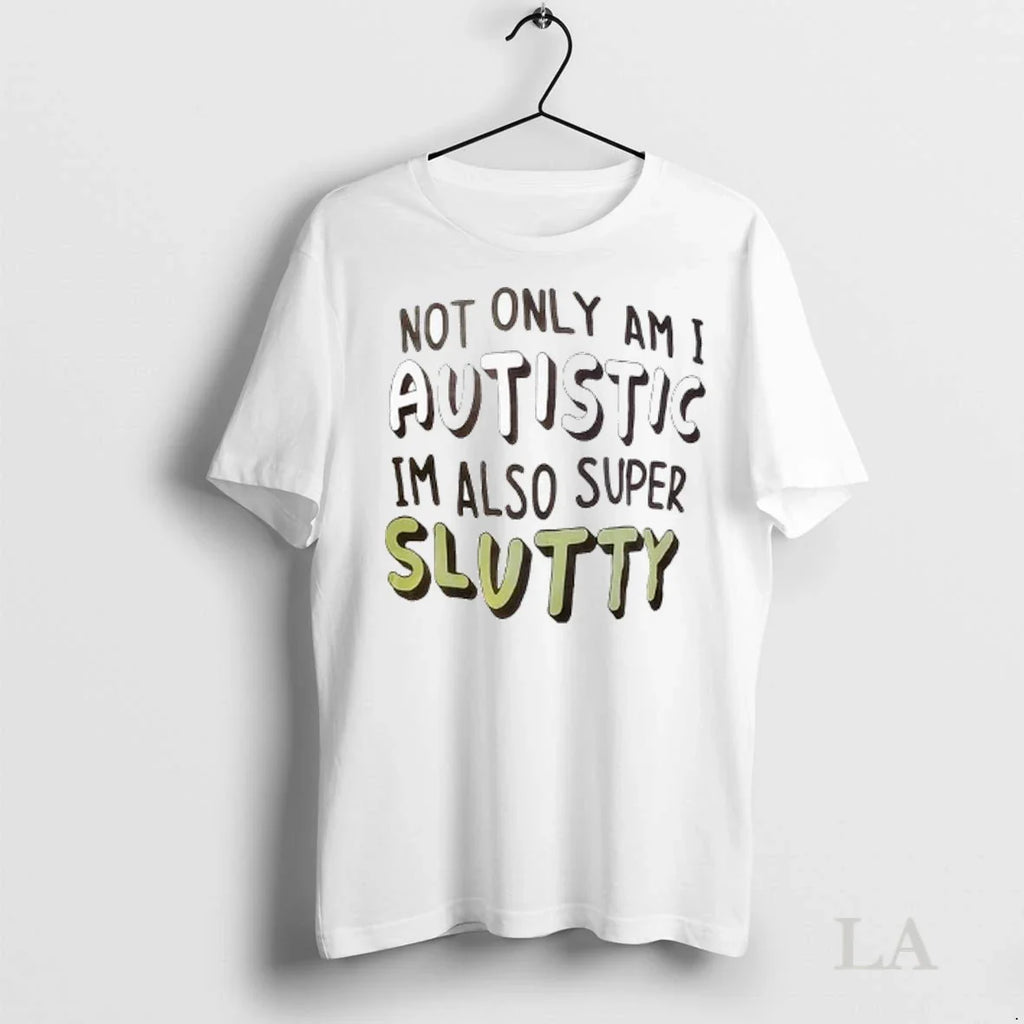 Original Not Only Am I Autistic Im Also Super Slutty Ladies