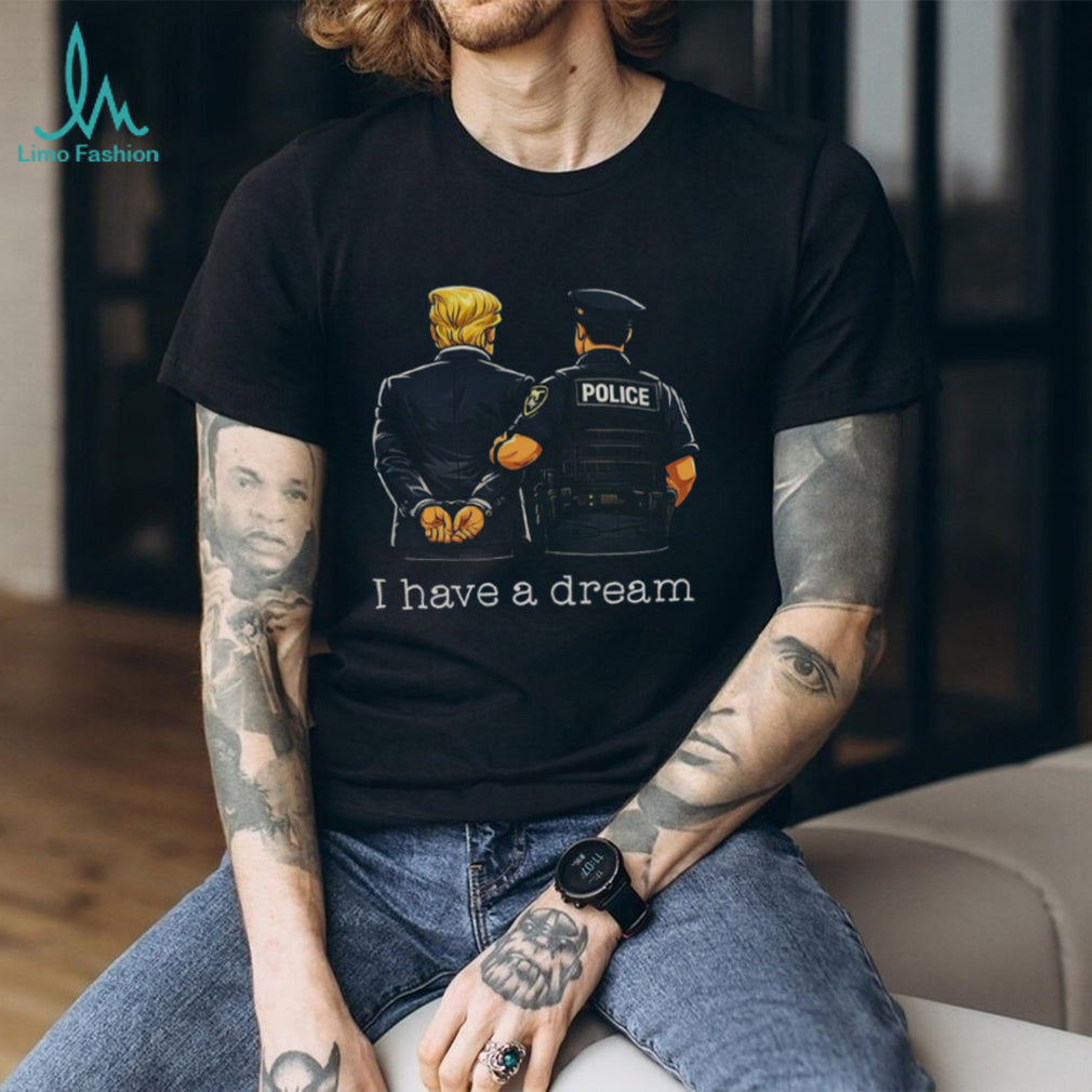 Political Humor I Have A Dream Police Arrest Shirt