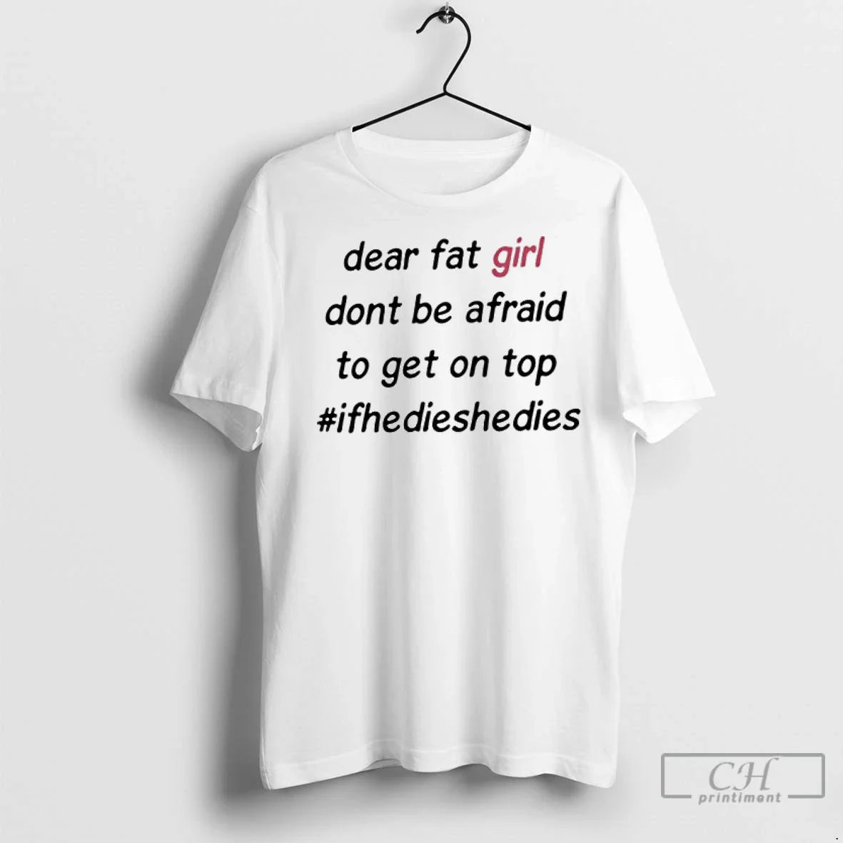 Premium Dear Fat Girl Dont Be Afraid To Get On Top Hashtag Ifhedieshedies